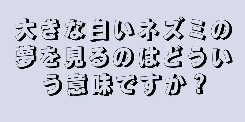 大きな白いネズミの夢を見るのはどういう意味ですか？