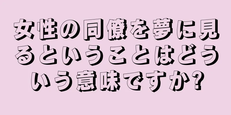 女性の同僚を夢に見るということはどういう意味ですか?