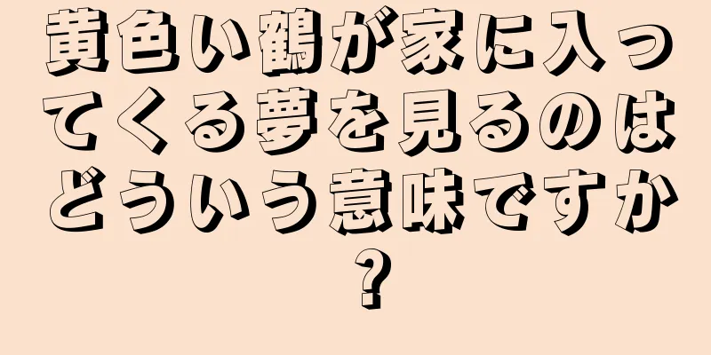 黄色い鶴が家に入ってくる夢を見るのはどういう意味ですか？