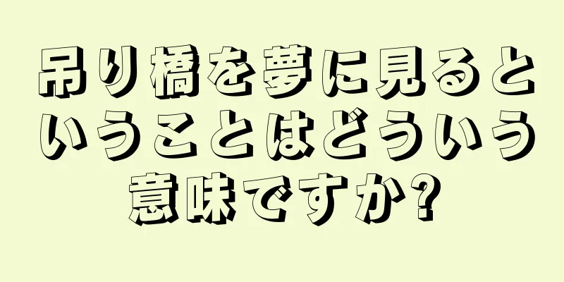 吊り橋を夢に見るということはどういう意味ですか?