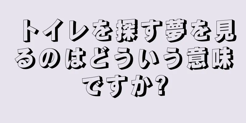 トイレを探す夢を見るのはどういう意味ですか?