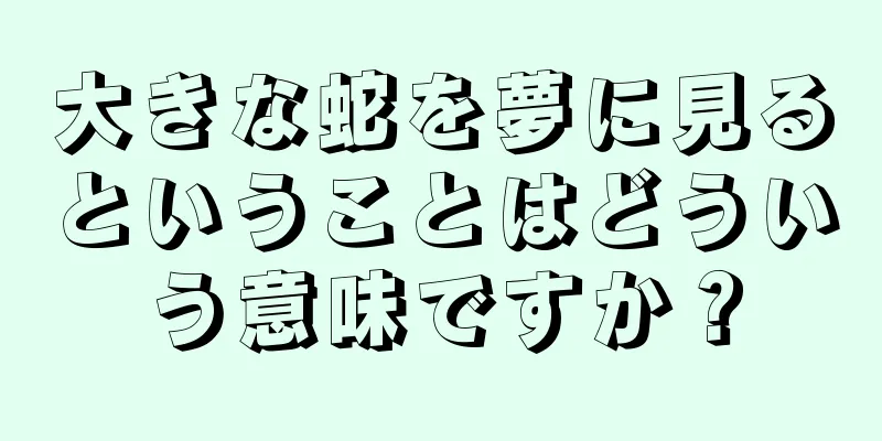 大きな蛇を夢に見るということはどういう意味ですか？