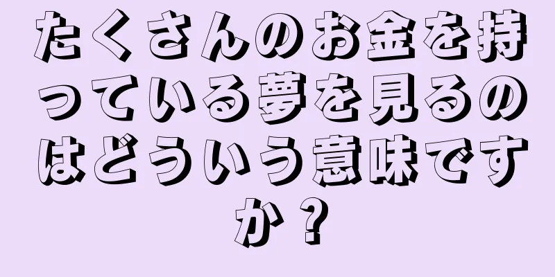 たくさんのお金を持っている夢を見るのはどういう意味ですか？