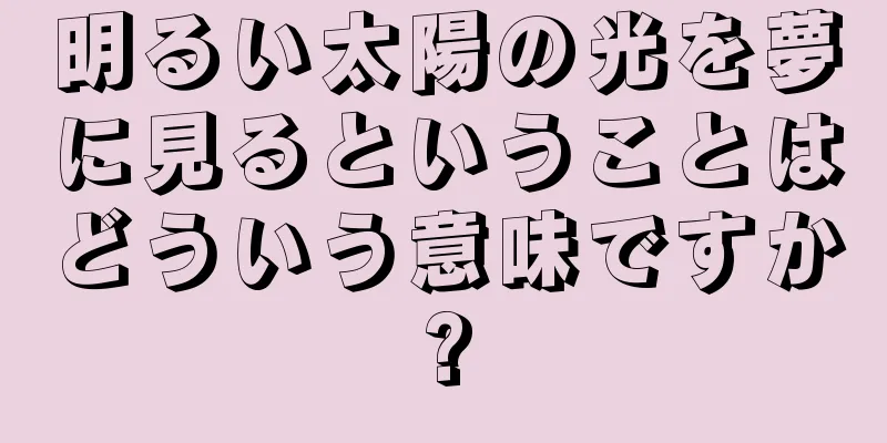 明るい太陽の光を夢に見るということはどういう意味ですか?