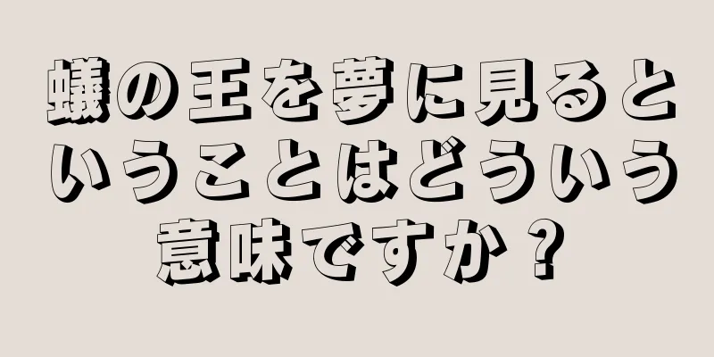 蟻の王を夢に見るということはどういう意味ですか？