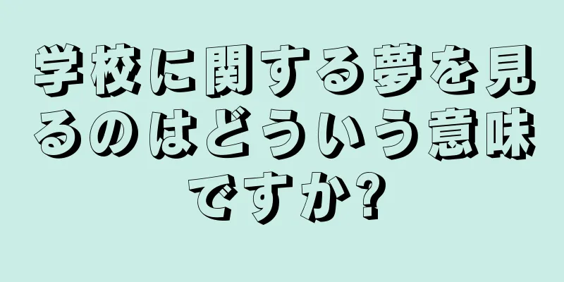 学校に関する夢を見るのはどういう意味ですか?