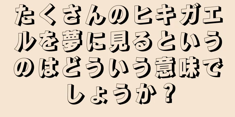 たくさんのヒキガエルを夢に見るというのはどういう意味でしょうか？