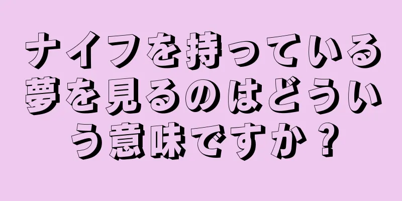 ナイフを持っている夢を見るのはどういう意味ですか？