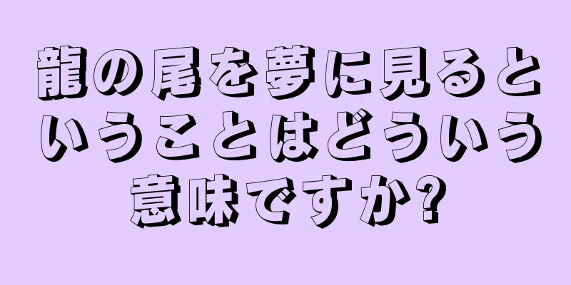 龍の尾を夢に見るということはどういう意味ですか?