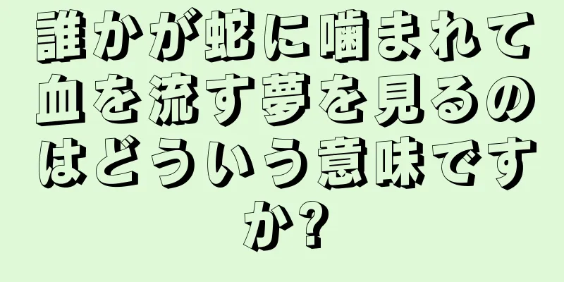 誰かが蛇に噛まれて血を流す夢を見るのはどういう意味ですか?