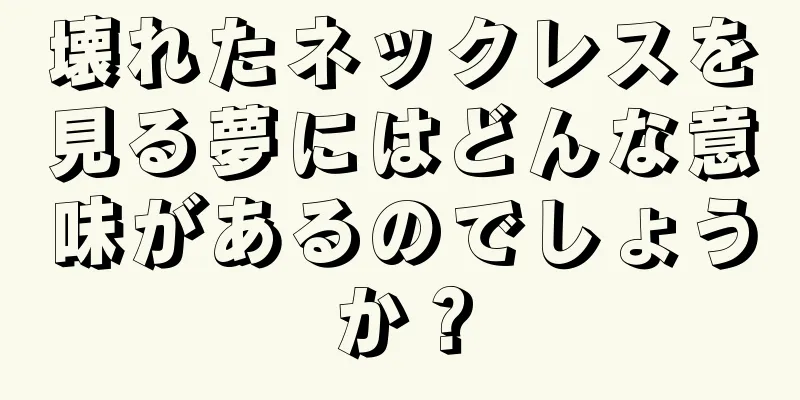 壊れたネックレスを見る夢にはどんな意味があるのでしょうか？