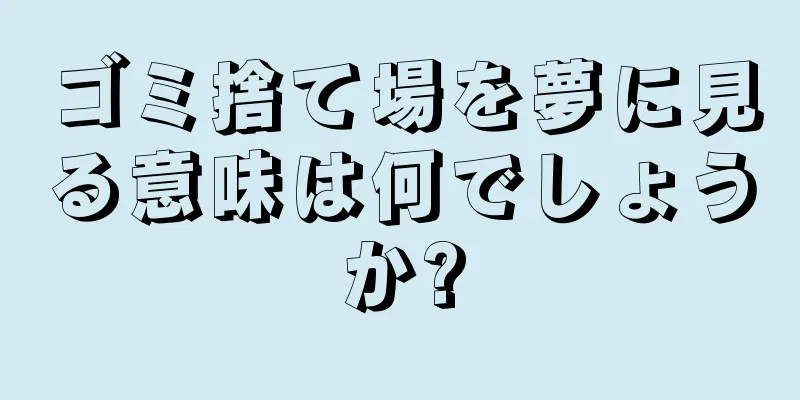 ゴミ捨て場を夢に見る意味は何でしょうか?