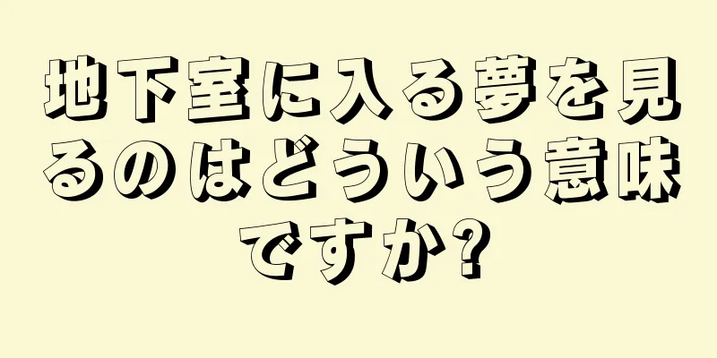 地下室に入る夢を見るのはどういう意味ですか?