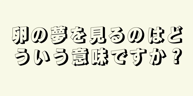 卵の夢を見るのはどういう意味ですか？
