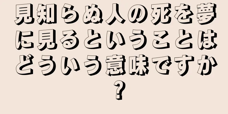 見知らぬ人の死を夢に見るということはどういう意味ですか？