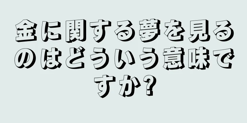 金に関する夢を見るのはどういう意味ですか?