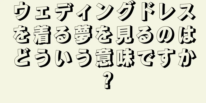 ウェディングドレスを着る夢を見るのはどういう意味ですか？
