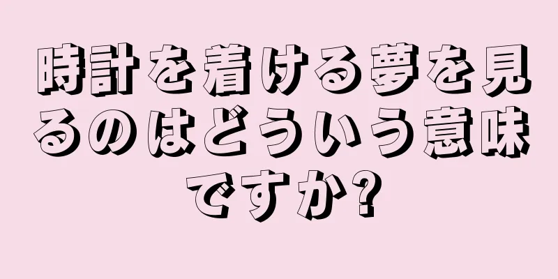 時計を着ける夢を見るのはどういう意味ですか?