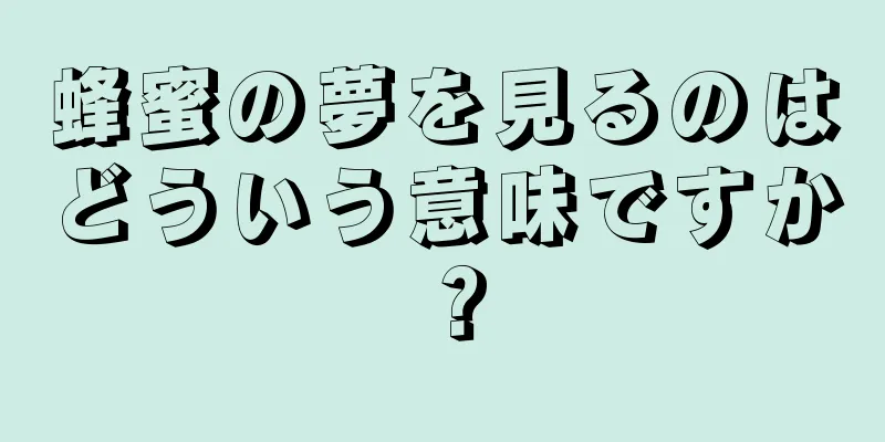 蜂蜜の夢を見るのはどういう意味ですか？