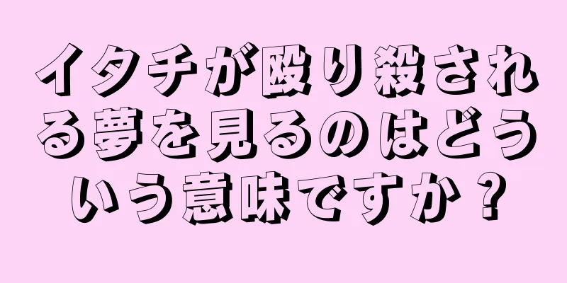 イタチが殴り殺される夢を見るのはどういう意味ですか？