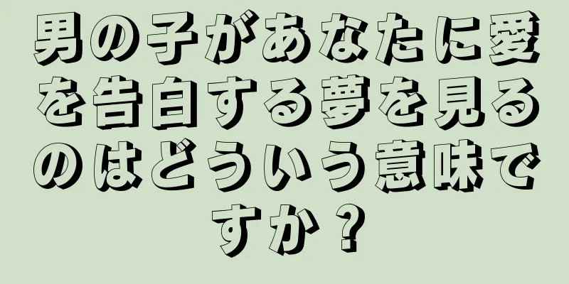 男の子があなたに愛を告白する夢を見るのはどういう意味ですか？