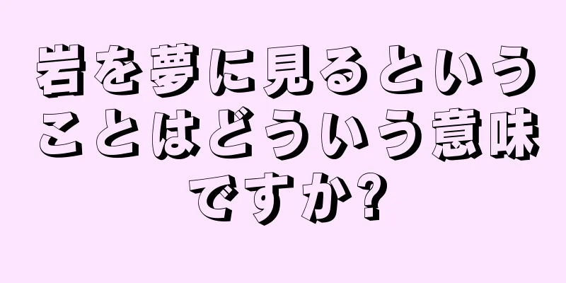 岩を夢に見るということはどういう意味ですか?