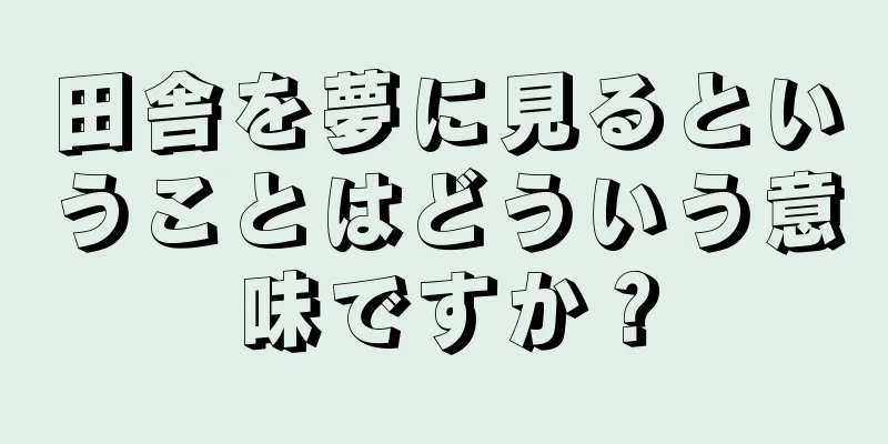 田舎を夢に見るということはどういう意味ですか？