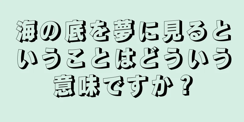 海の底を夢に見るということはどういう意味ですか？