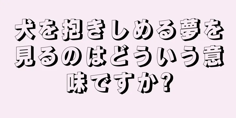 犬を抱きしめる夢を見るのはどういう意味ですか?