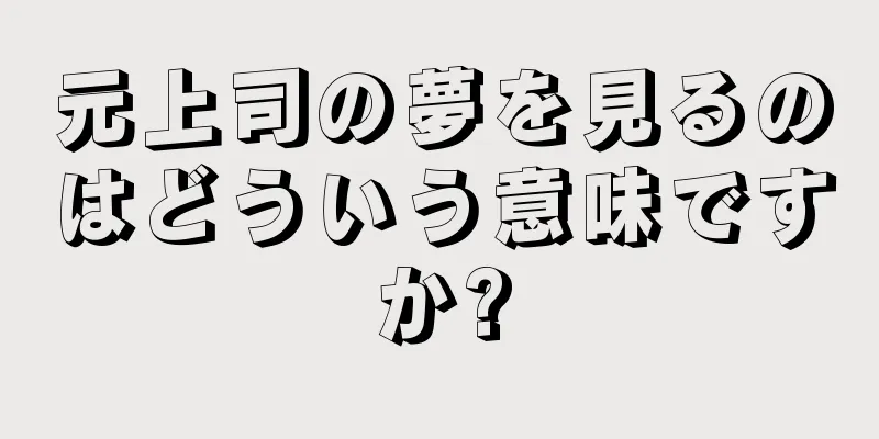 元上司の夢を見るのはどういう意味ですか?