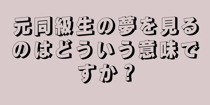 元同級生の夢を見るのはどういう意味ですか？
