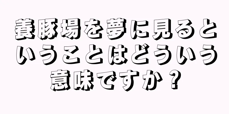 養豚場を夢に見るということはどういう意味ですか？