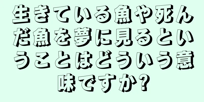 生きている魚や死んだ魚を夢に見るということはどういう意味ですか?