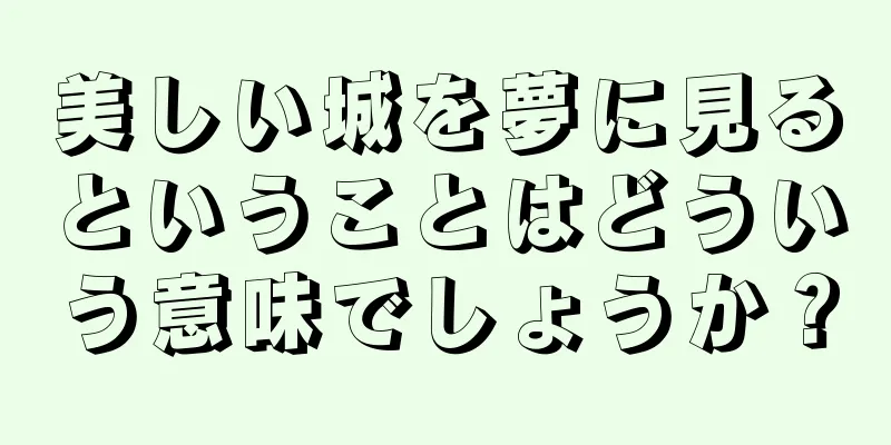 美しい城を夢に見るということはどういう意味でしょうか？
