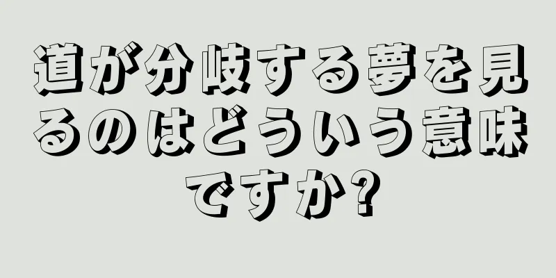 道が分岐する夢を見るのはどういう意味ですか?