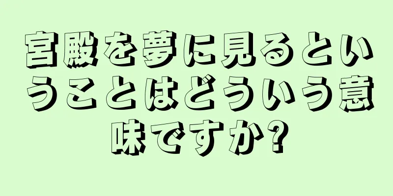 宮殿を夢に見るということはどういう意味ですか?