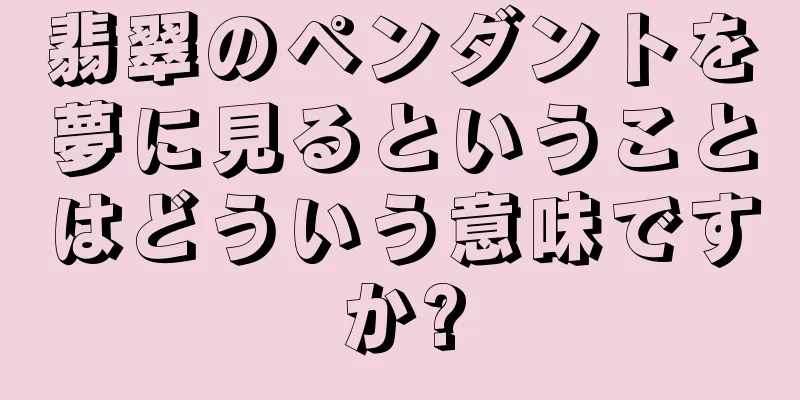 翡翠のペンダントを夢に見るということはどういう意味ですか?