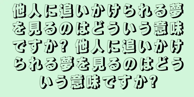 他人に追いかけられる夢を見るのはどういう意味ですか? 他人に追いかけられる夢を見るのはどういう意味ですか?