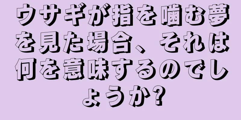 ウサギが指を噛む夢を見た場合、それは何を意味するのでしょうか?