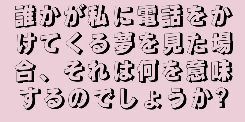 誰かが私に電話をかけてくる夢を見た場合、それは何を意味するのでしょうか?