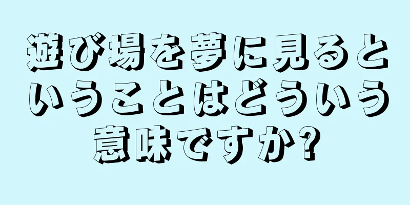 遊び場を夢に見るということはどういう意味ですか?