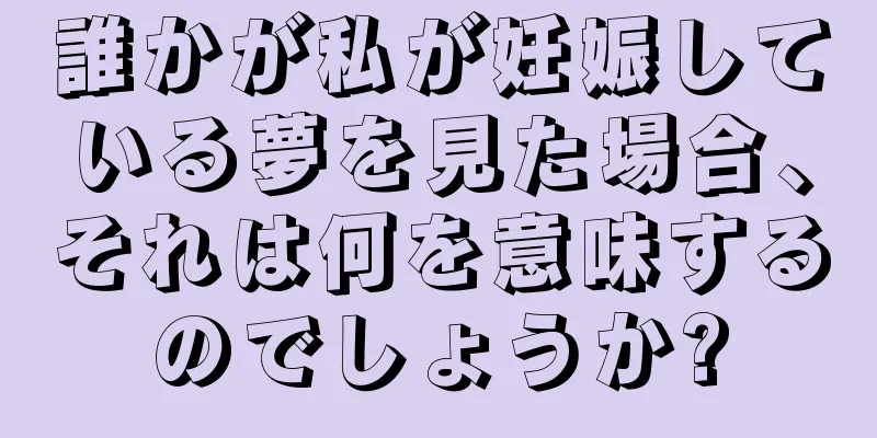 誰かが私が妊娠している夢を見た場合、それは何を意味するのでしょうか?