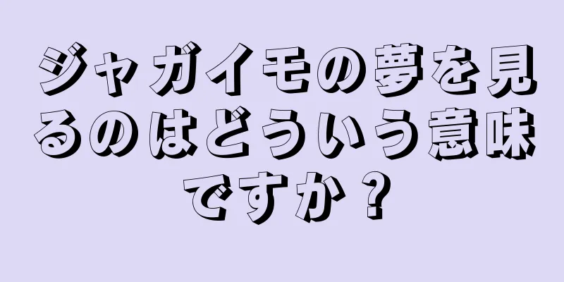 ジャガイモの夢を見るのはどういう意味ですか？