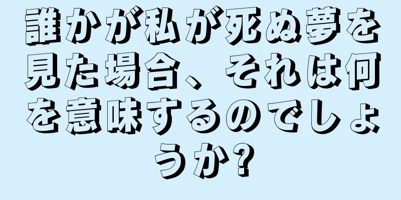 誰かが私が死ぬ夢を見た場合、それは何を意味するのでしょうか?