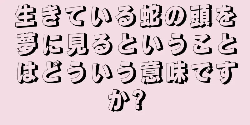 生きている蛇の頭を夢に見るということはどういう意味ですか?