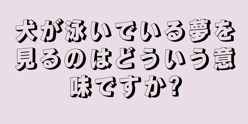 犬が泳いでいる夢を見るのはどういう意味ですか?