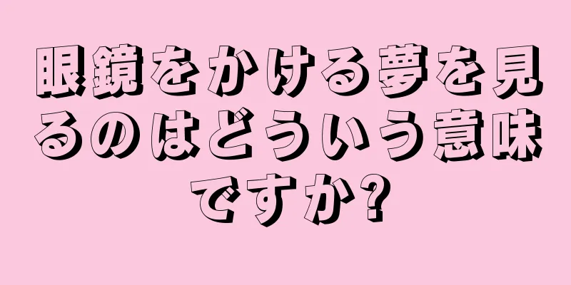 眼鏡をかける夢を見るのはどういう意味ですか?