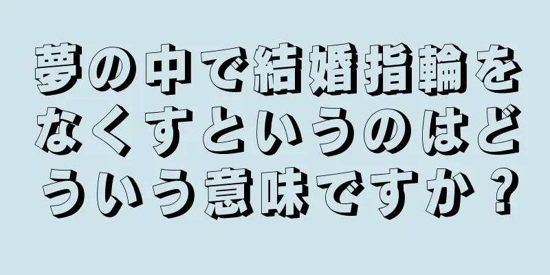 夢の中で結婚指輪をなくすというのはどういう意味ですか？