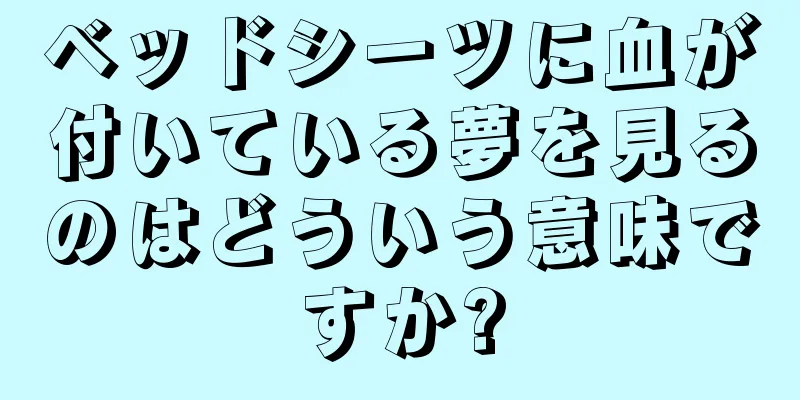 ベッドシーツに血が付いている夢を見るのはどういう意味ですか?
