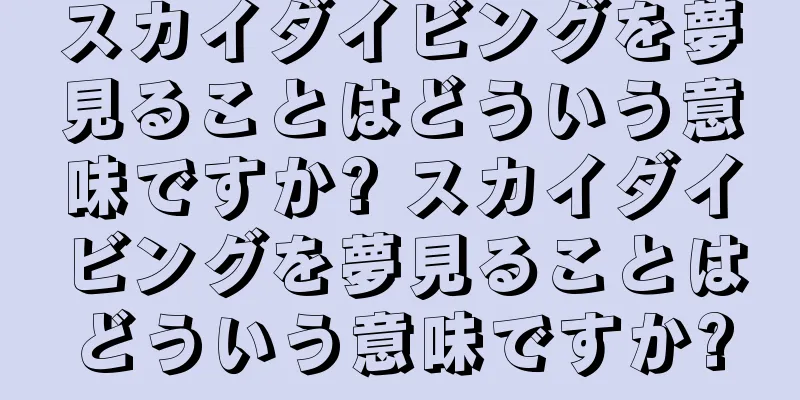 スカイダイビングを夢見ることはどういう意味ですか? スカイダイビングを夢見ることはどういう意味ですか?